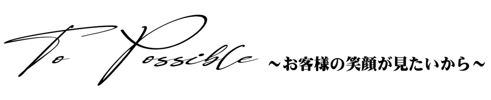 to passible 　～お客様の笑顔が見たいから～