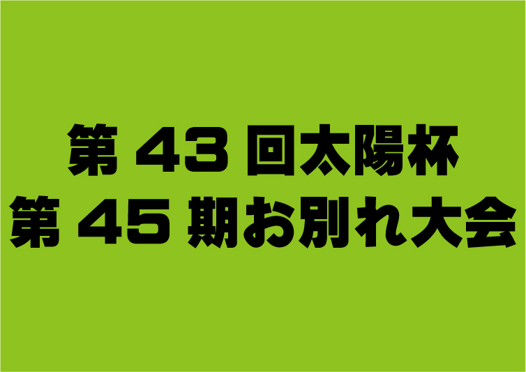 第43回太陽杯・第45期お別れ大会