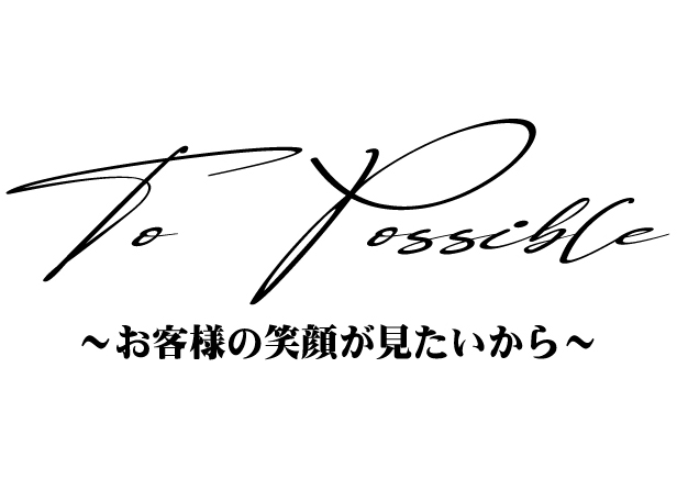 To Possible ~お客様の笑顔が見たいから~