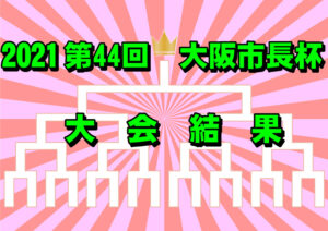 2021 第44回 大阪市長杯 大会結果